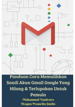 Panduan Cara Memulihkan Sandi Akun Gmail Google Yang Hilang Dan Terlupakan Untuk Pemula