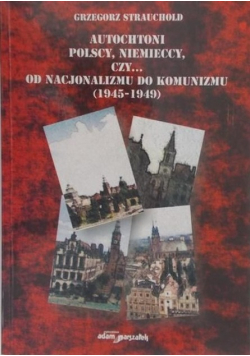 Autochtoni polscy niemieccy czy Od nacjonalizmu do komunizmu 1945 – 1949