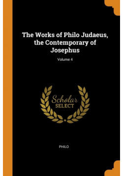 The Works of Philo Judaeus, the Contemporary of Josephus; Volume 4
