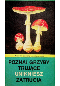 Poznaj grzyby trujące unikniesz zatrucia