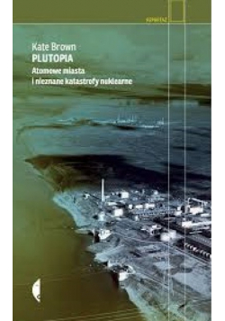 Plutopia Atomowe miasta i nieznane katastrofy nuklearne