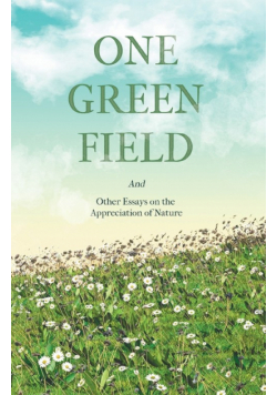 One Green Field - And Other Essays on the Appreciation of Nature