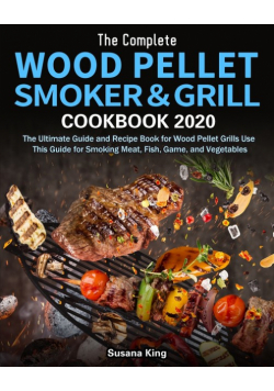 The Complete Wood Pellet Smoker and Grill Cookbook 2020