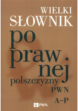 Wielki słownik poprawnej polszczyzny PWN A-P