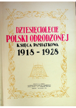 Dziesięciolecie Polski odrodzonej Księga pamiątkowa 1918 - 1928 1928 r.