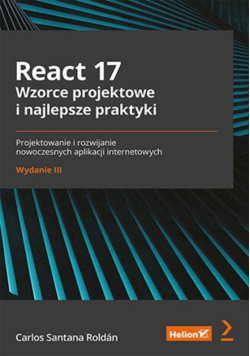 React 17. Wzorce projektowe i najlepsze praktyki. Projektowanie i rozwijanie nowoczesnych aplikacji internetowych. Wydanie III