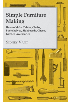 Simple Furniture Making - How to Make Tables, Chairs, Bookshelves, Sideboards, Chests, Kitchen Accessories, Etc.