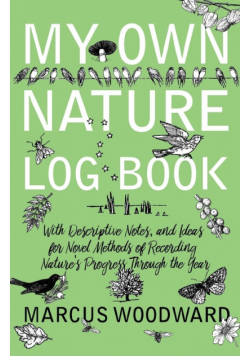 My Own Nature Log Book - With Descriptive Notes, and Ideas for Novel Methods of Recording Nature's Progress Through the Year