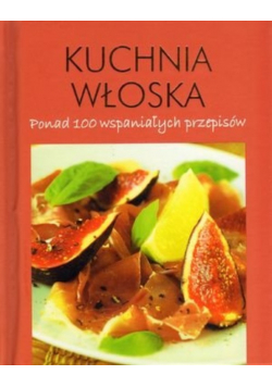 Kuchnia włoska ponad 100 wspaniałych przepisów