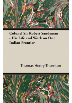 Colonel Sir Robert Sandeman - His Life and Work on Our Indian Frontier