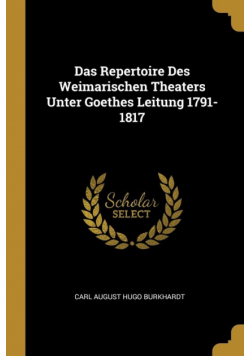 Das Repertoire Des Weimarischen Theaters Unter Goethes Leitung 1791-1817