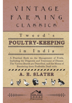 Tweed's Poultry-Keeping In India - A Practical Book On The Management Of Fowls, Including The Diagnosis And Treatment Of Disease, The Various Breeds Are Described And The Means Of Rendering Them Profitable Dealt With