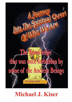A Journey Into the Spiritual Quest of Who We Are - Book 3 - The Knowledge That Was Once Forbidden by Some of the Ancient Beings