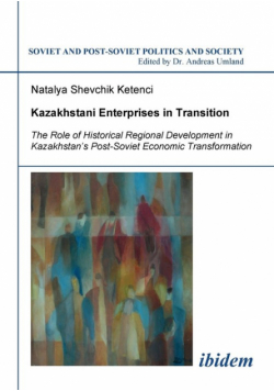 Kazakhstani Enterprises in Transition. The Role of Historical Regional Development in Kazakhstan's Post-Soviet Economic Transformation
