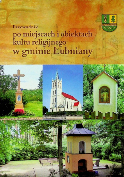 Przewodnik po miejscach kultu religijnego w gminie Łubniany