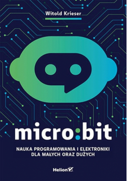 Micro:bit. Nauka programowania i elektroniki dla małych oraz dużych