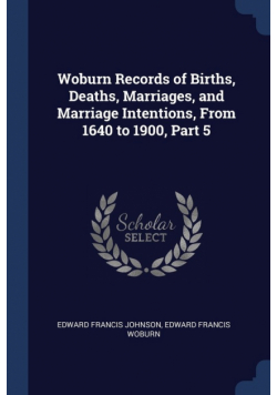 Woburn Records of Births, Deaths, Marriages, and Marriage Intentions, From 1640 to 1900, Part 5