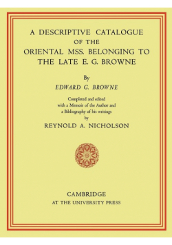 A Descriptive Catalogue of the Oriental MSS. Belonging to the Late E. G. Browne