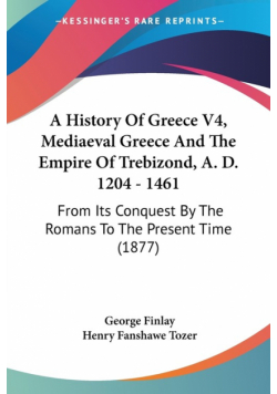 A History Of Greece V4, Mediaeval Greece And The Empire Of Trebizond, A. D. 1204 - 1461