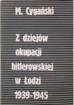 Z dziejów okupacji hitlerowskiej w Łodzi 1939 - 1945