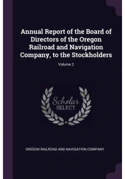 Annual Report of the Board of Directors of the Oregon Railroad and Navigation Company, to the Stockholders; Volume 2