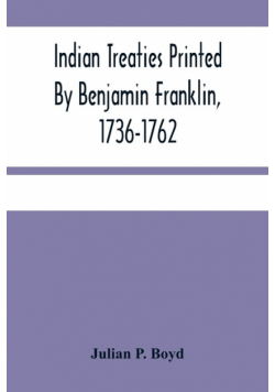 Indian Treaties Printed By Benjamin Franklin, 1736-1762