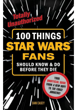 100 Things Star Wars Fans Should Know & Do Before They Die