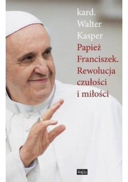 Papież Franciszek Rewolucja czułości i miłości