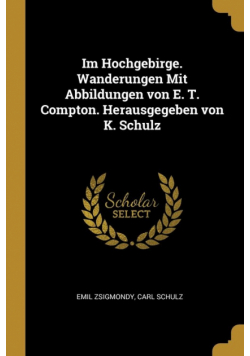 Im Hochgebirge. Wanderungen Mit Abbildungen von E. T. Compton. Herausgegeben von K. Schulz