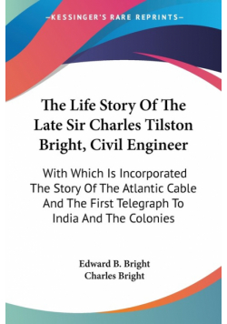 The Life Story Of The Late Sir Charles Tilston Bright, Civil Engineer