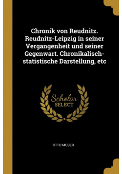 Chronik von Reudnitz. Reudnitz-Leipzig in seiner Vergangenheit und seiner Gegenwart. Chronikalisch-statistische Darstellung, etc