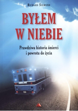 Byłem w Niebie Prawdziwa historia śmierci i powrotu do życia
