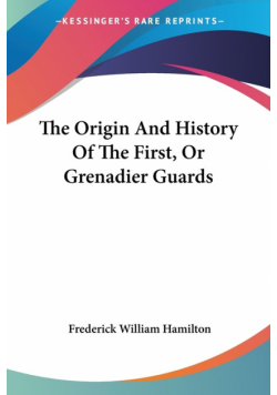 The Origin And History Of The First, Or Grenadier Guards