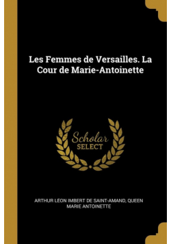 Les Femmes de Versailles. La Cour de Marie-Antoinette