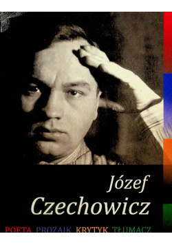 Józef Czechowicz Poeta - Prozaik - Krytyk - Tłumacz