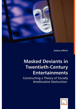 Masked Deviants in Twentieth-Century Entertainments - Constructing a Theory of Socially Ameliorative Destruction