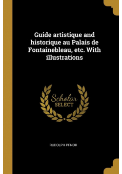 Guide artistique and historique au Palais de Fontainebleau, etc. With illustrations
