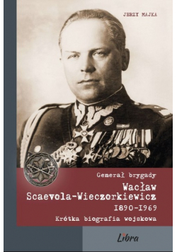 Generał brygady Wacław Scaevola - Wieczorkiewicz 1890 - 1969 Krótka biografia wojskowa