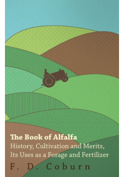 The Book of Alfalfa - History, Cultivation and Merits, Its Uses as a Forage and Fertilizer
