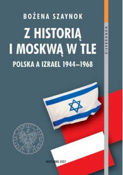 Z historią i Moskwą w tle Polska a Izrael 1944 - 1968