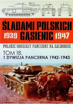 Śladami Polskich Gąsienic 1939 - 1947 Polskie oddziały pancerne na zachodzie  Tom 18 1 Dywizja Pancerna 1942 - 1943