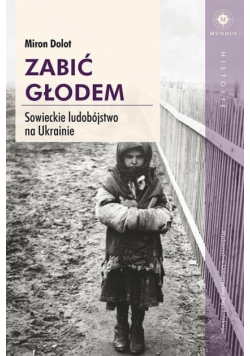 Zabić głodem. Sowieckie ludobójstwo na Ukrainie