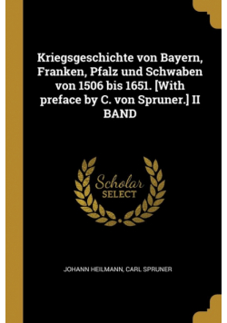 Kriegsgeschichte von Bayern, Franken, Pfalz und Schwaben von 1506 bis 1651. [With preface by C. von Spruner.] II BAND
