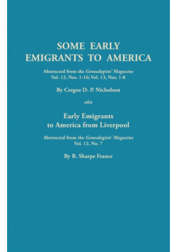 Some Early Emigrants to America, Abstracted from the Genealogists' Magazine, Vol. 12, Nos. 1-16, Vol. 13, Nos. 1-8; Also Early Emigrants to America Fr