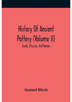History Of Ancient Pottery (Volume Ii); Greek, Etruscan, And Roman