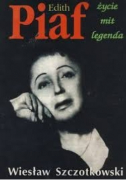 Edith Piaf. Życie mit legenda