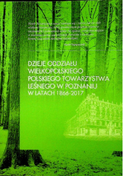 Dzieje oddziału Wielkopolskiego Polskiego Towarzystwa Leśnego w Poznaniu w latach 1866 - 2017
