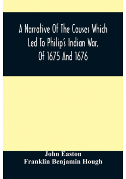 A Narrative Of The Causes Which Led To Philip'S Indian War, Of 1675 And 1676