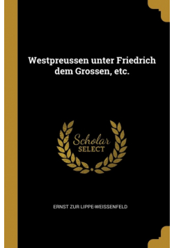 Westpreussen unter Friedrich dem Grossen, etc.