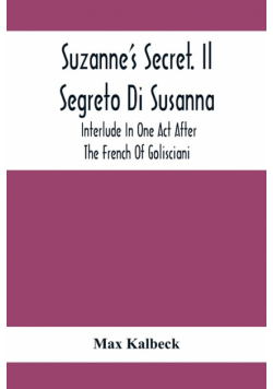 Suzanne'S Secret. Il Segreto Di Susanna; Interlude In One Act After The French Of Golisciani